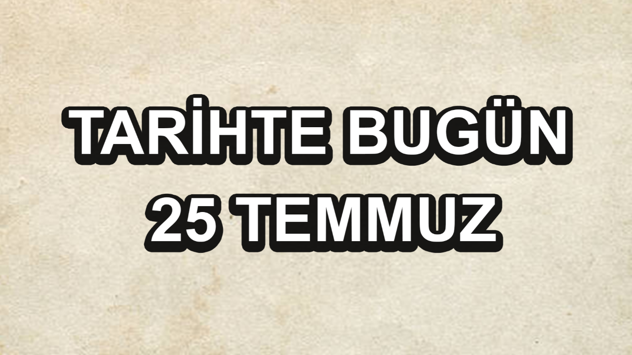 Tarihte bugün: 25 Temmuz Tarihte bugün: 25 Temmuz