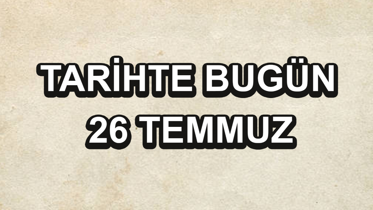 Tarihte bugün: 26 Temmuz Tarihte bugün: 26 Temmuz
