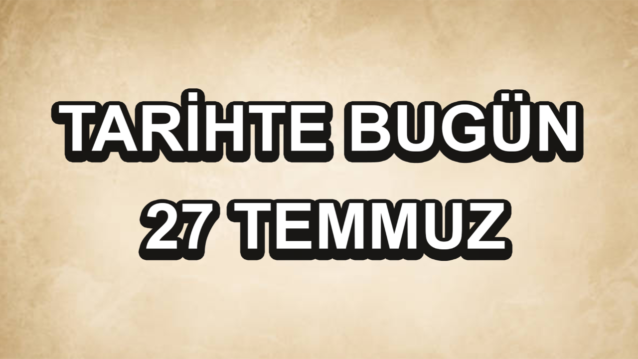 Tarihte bugün: 27 Temmuz Tarihte bugün: 27 Temmuz