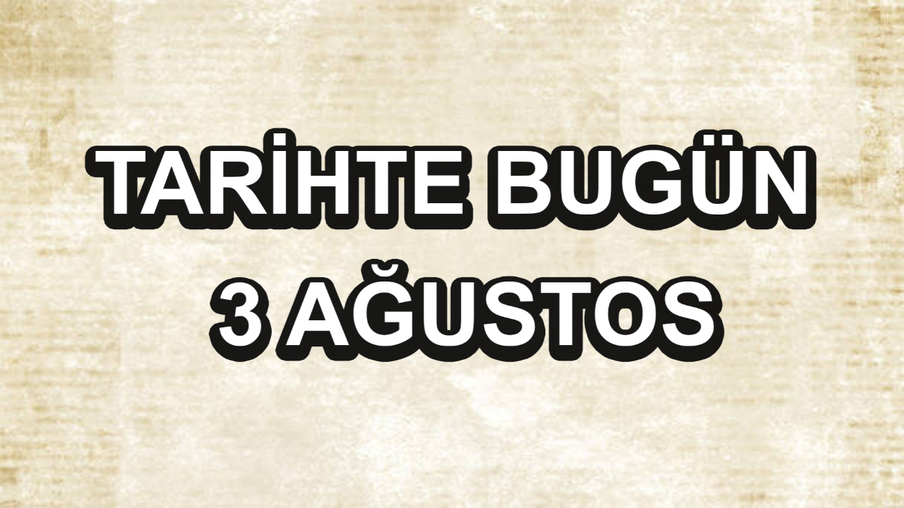 Tarihte bugün: 3 Ağustos