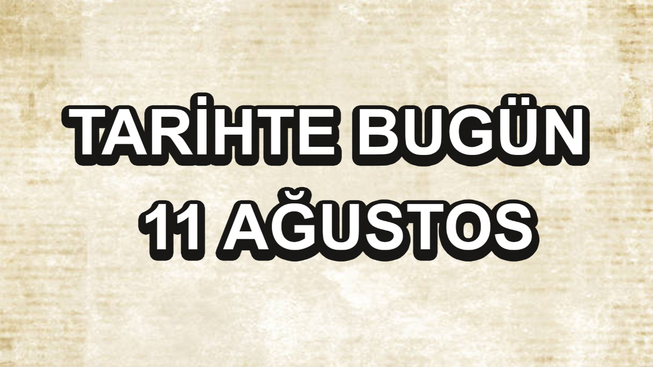 Tarihte bugün: 11 Ağustos