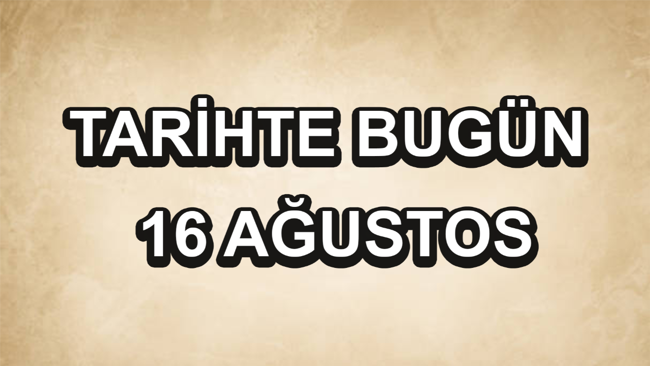 Tarihte bugün: 16 Ağustos Tarihte bugün: 16 Ağustos