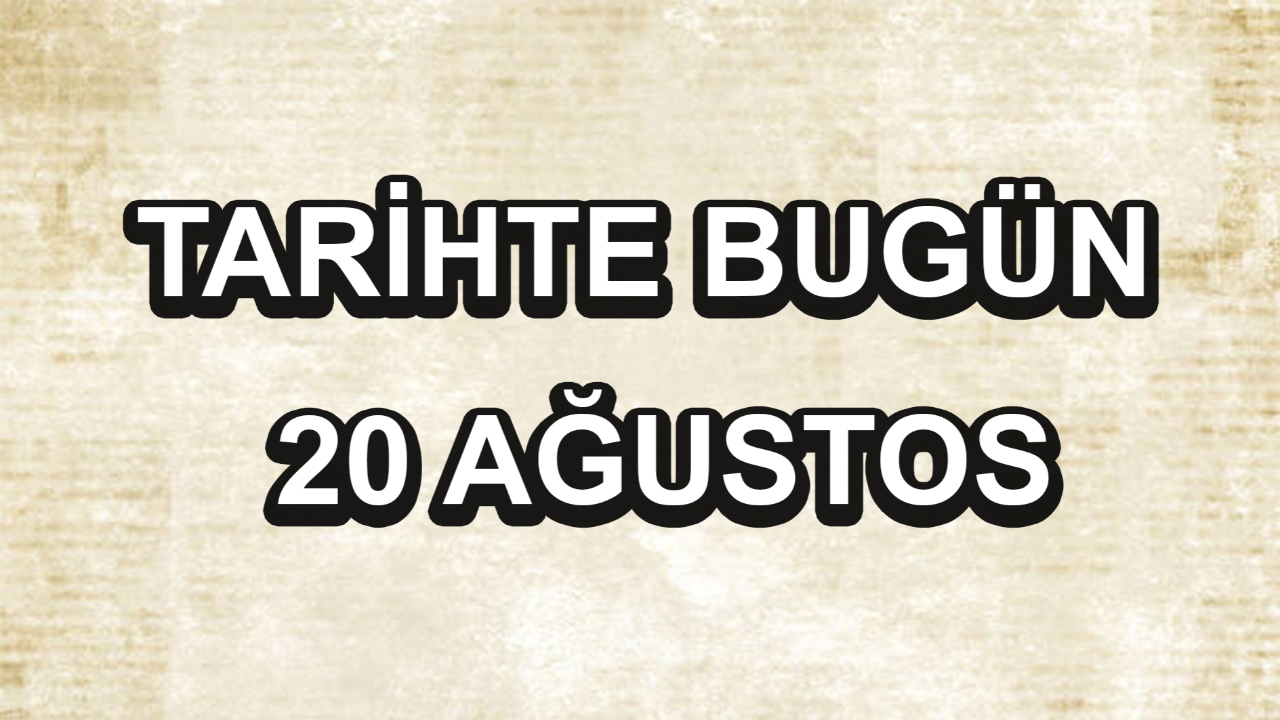 Tarihte bugün: 20 Ağustos Tarihte bugün: 20 Ağustos