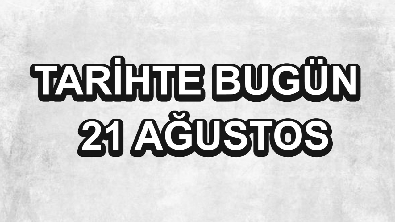 Tarihte bugün: 21 Ağustos Tarihte bugün: 21 Ağustos