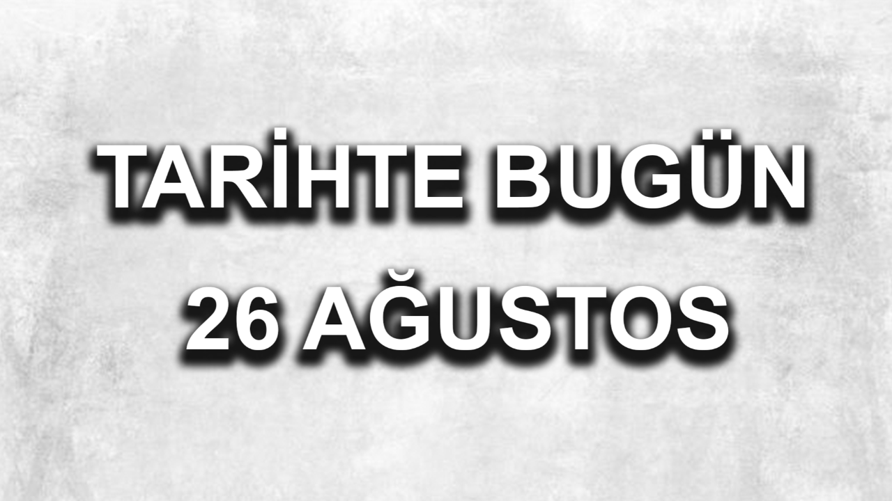 Tarihte bugün: 26 Ağustos Tarihte bugün: 26 Ağustos