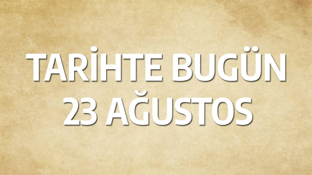 Tarihte bugün: 23 Ağustos Tarihte bugün: 23 Ağustos