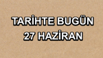 Tarihte bugün: 27 Haziran