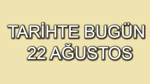 Tarihte bugün: 22 Ağustos