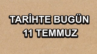 Tarihte bugün: 11 Temmuz