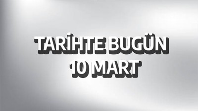 Tarihte bugün: 10 Mart