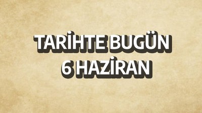 Tarihte bugün: 6 Haziran