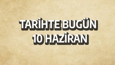 Tarihte bugün: 10 Haziran