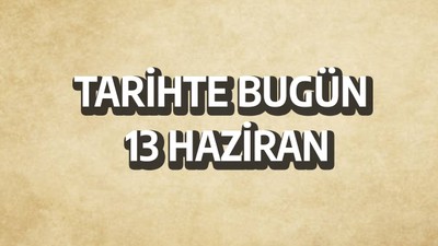 Tarihte bugün: 13 Haziran