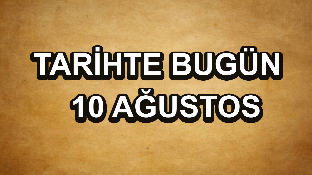 Tarihte bugün: 10 Ağustos