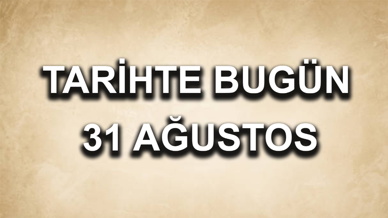 Tarihte bugün: 31 Ağustos