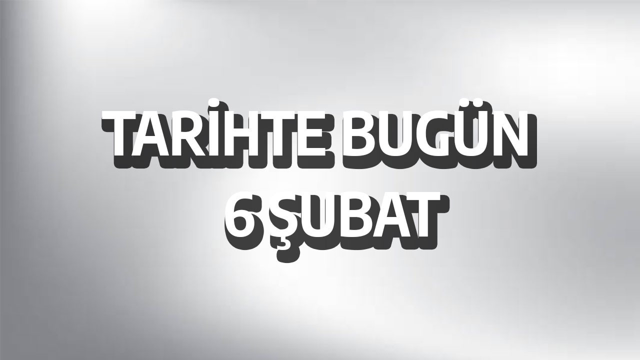 Tarihte bugün: 6 Şubat
