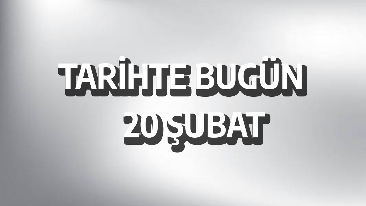 Tarihte bugün: 20 Şubat