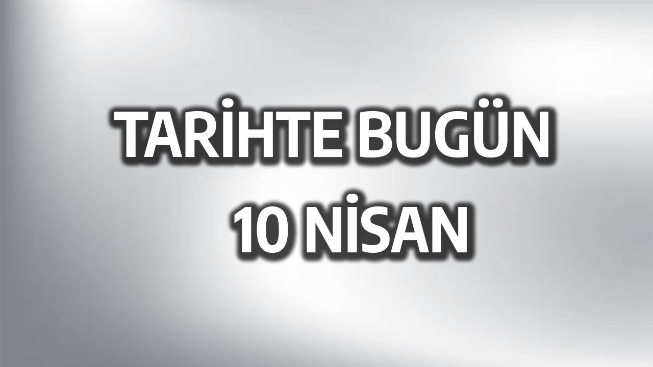 Tarihte bugün: 10 Nisan