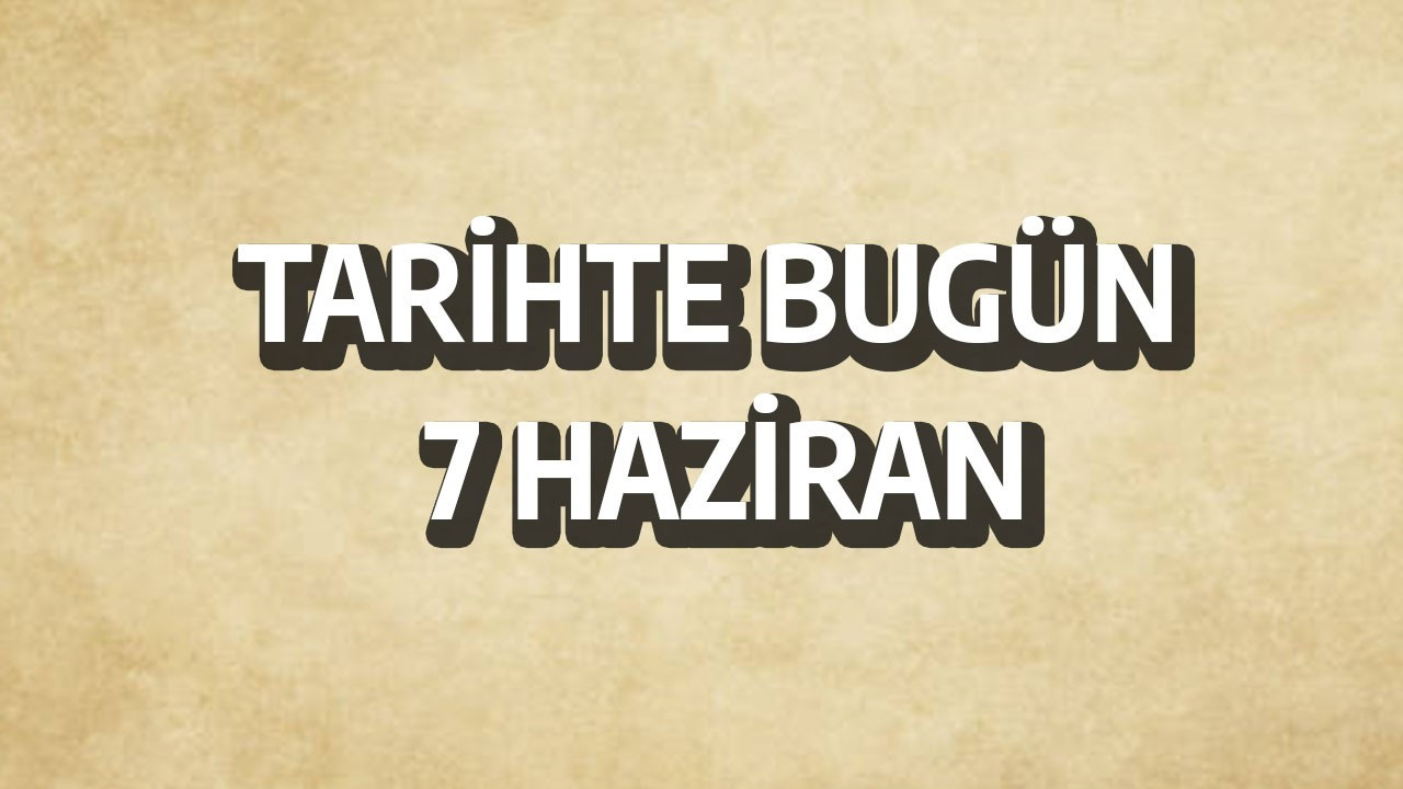 Tarihte bugün: 7 Haziran